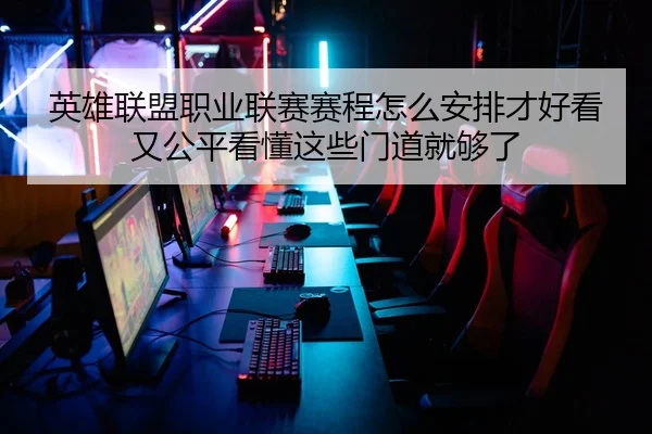 英雄联盟职业联赛赛程怎么安排才好看又公平看懂这些门道就够了