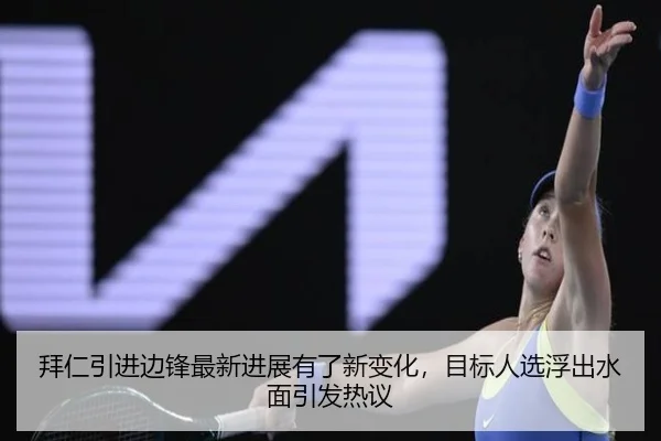 拜仁引进边锋最新进展有了新变化，目标人选浮出水面引发热议 | Tencent Sports