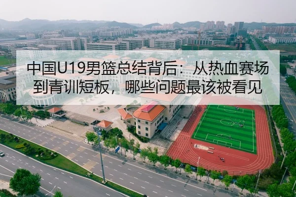 中国U19男篮总结背后：从热血赛场到青训短板，哪些问题最该被看见 - Tencent Sports